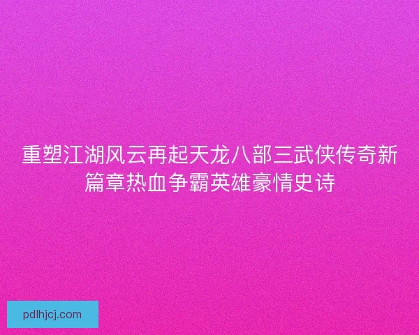 重塑江湖风云再起天龙八部三武侠传奇新篇章热血争霸英雄豪情史诗