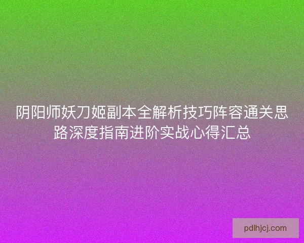 阴阳师妖刀姬副本全解析技巧阵容通关思路深度指南进阶实战心得汇总
