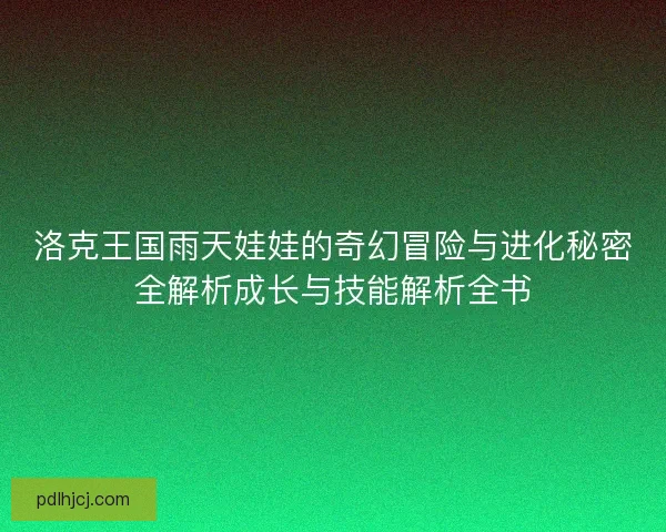 洛克王国雨天娃娃的奇幻冒险与进化秘密全解析成长与技能解析全书