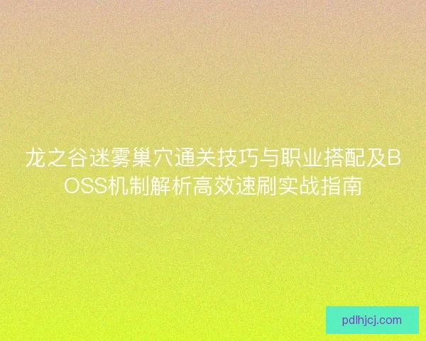龙之谷迷雾巢穴通关技巧与职业搭配及BOSS机制解析高效速刷实战指南 龙之谷迷雾巢穴通关技巧与职业搭配及BOSS机制解析高效速刷实战指南