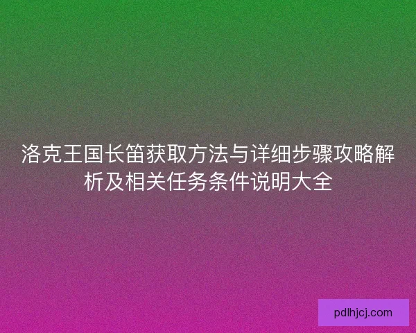 洛克王国长笛获取方法与详细步骤攻略解析及相关任务条件说明大全