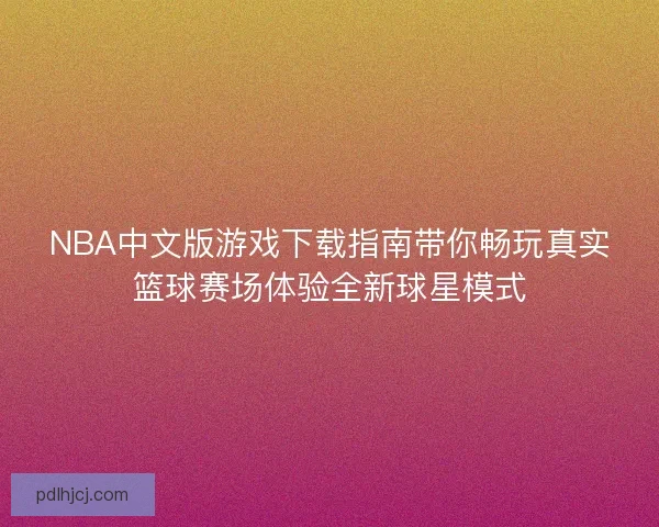 NBA中文版游戏下载指南带你畅玩真实篮球赛场体验全新球星模式